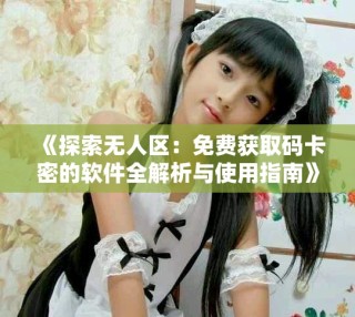 《探索無人區：免費獲取碼卡密的軟件全解析與使用指南》