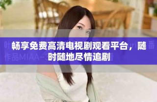 暢享免費高清電視劇觀看平臺，隨時隨地盡情追劇