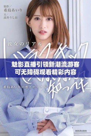 魅影直播引領(lǐng)新潮流游客可無障礙觀看精彩內(nèi)容