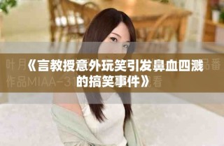 《言教授意外玩笑引發鼻血四濺的搞笑事件》