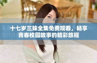 十七歲三妹全集免費觀看，暢享青春校園故事的精彩旅程