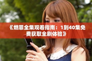 《燃罪全集觀看指南：1到40集免費獲取全劇體驗》