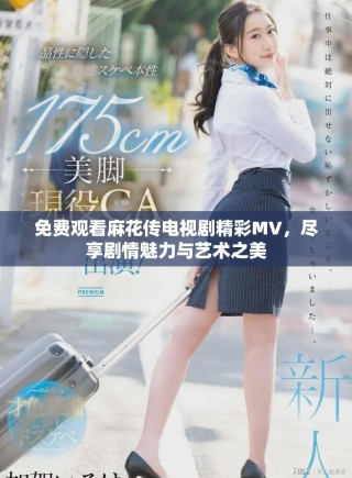 免費觀看麻花傳電視劇精彩MV，盡享劇情魅力與藝術之美
