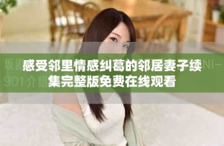 感受鄰里情感糾葛的鄰居妻子續集完整版免費在線觀看