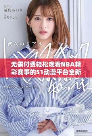 無需付費輕松觀看NBA精彩賽事的51動漫平臺全新體驗