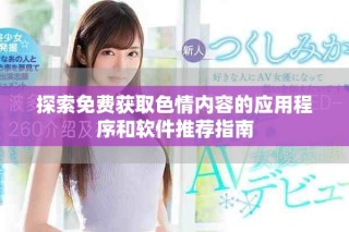 探索免費(fèi)獲取色情內(nèi)容的應(yīng)用程序和軟件推薦指南