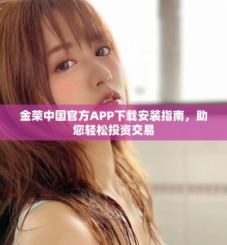 金榮中國官方APP下載安裝指南，助您輕松投資交易