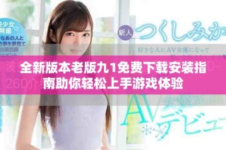 全新版本老版九1免費下載安裝指南助你輕松上手游戲體驗