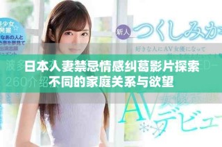 日本人妻禁忌情感糾葛影片探索不同的家庭關系與欲望