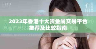 2023年香港十大貴金屬交易平臺推薦及比較指南
