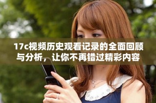 17c視頻歷史觀看記錄的全面回顧與分析，讓你不再錯過精彩內容