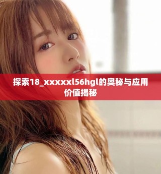 探索18_xxxxxl56hgl的奧秘與應用價值揭秘