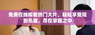 免費在線觀看熱門大片，輕松享受觀影樂趣，盡在掌握之中
