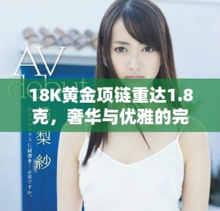 18K黃金項(xiàng)鏈重達(dá)1.8克，奢華與優(yōu)雅的完美結(jié)合