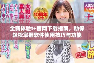 全新體驗t+官網下載指南，助你輕松掌握軟件使用技巧與功能