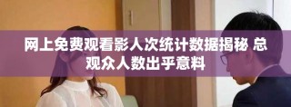 網上免費觀看影人次統計數據揭秘 總觀眾人數出乎意料