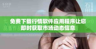 免費下載行情軟件應用程序讓您即時獲取市場動態信息