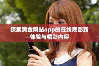探索黃金網站app的在線觀影新體驗與精彩內容
