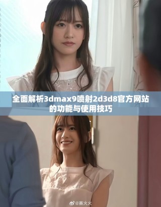 全面解析3dmax9噴射2d3d8官方網站的功能與使用技巧