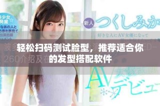 輕松掃碼測試臉型，推薦適合你的發(fā)型搭配軟件