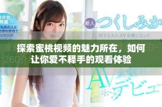 探索蜜桃視頻的魅力所在，如何讓你愛不釋手的觀看體驗