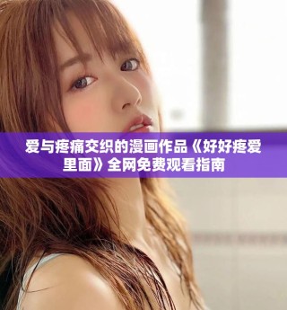 愛與疼痛交織的漫畫作品《好好疼愛里面》全網(wǎng)免費(fèi)觀看指南