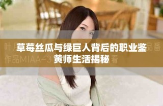 草莓絲瓜與綠巨人背后的職業(yè)鑒黃師生活揭秘