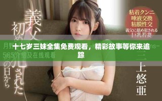 十七歲三妹全集免費觀看，精彩故事等你來追蹤