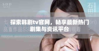 探索韓劇tv官網，暢享最新熱門劇集與資訊平臺