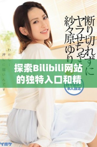 探索Bilibili網站的獨特入口和精彩內容全攻略