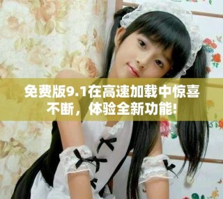 免費版9.1在高速加載中驚喜不斷，體驗全新功能!