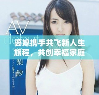 婆媳攜手共飛新人生旅程，共創幸福家庭美好未來