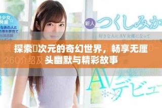 探索囧次元的奇幻世界，暢享無厘頭幽默與精彩故事