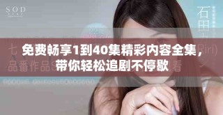 免費暢享1到40集精彩內(nèi)容全集，帶你輕松追劇不停歇