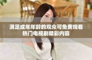 滿足成年年齡的觀眾可免費(fèi)觀看熱門電視劇精彩內(nèi)容