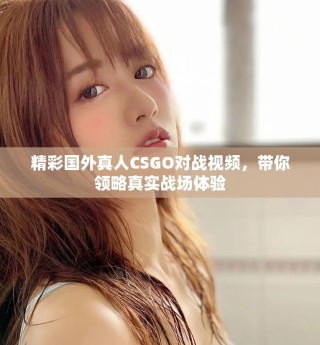 精彩國外真人CSGO對戰視頻，帶你領略真實戰場體驗