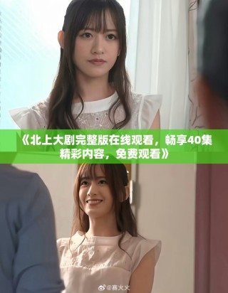 《北上大劇完整版在線觀看，暢享40集精彩內容，免費觀看》