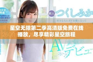 星空無限第二季高清版免費在線播放，盡享精彩星空旅程