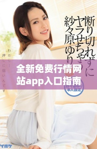 全新免費(fèi)行情網(wǎng)站app入口指南，讓你隨時(shí)掌握最新市場(chǎng)動(dòng)態(tài)
