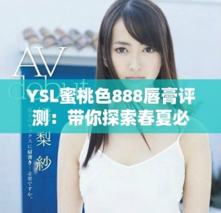 YSL蜜桃色888唇膏評(píng)測(cè)：帶你探索春夏必備的迷人色彩搭配