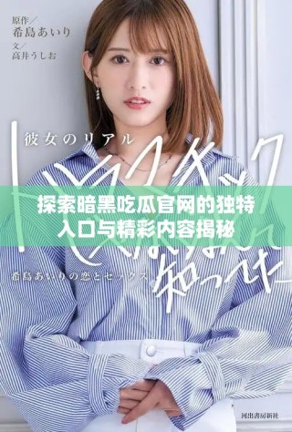 探索暗黑吃瓜官網的獨特入口與精彩內容揭秘