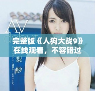 完整版《人狗大戰(zhàn)9》在線觀看，不容錯過的精彩影視體驗