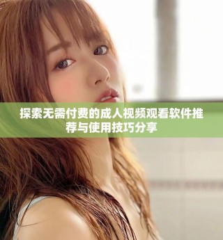 探索無需付費的成人視頻觀看軟件推薦與使用技巧分享