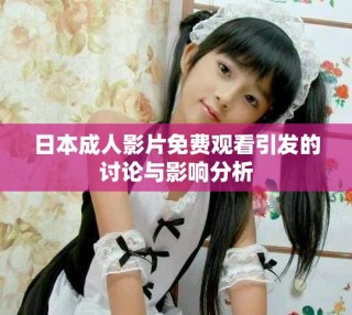 日本成人影片免費觀看引發的討論與影響分析