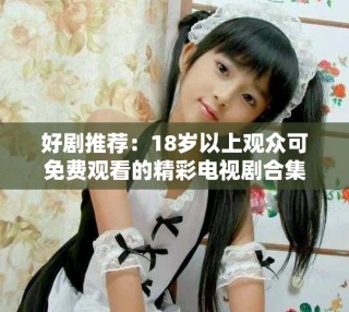 好劇推薦：18歲以上觀眾可免費觀看的精彩電視劇合集