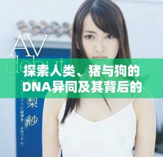 探索人類、豬與狗的DNA異同及其背后的科學意義