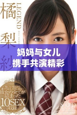 媽媽與女兒攜手共演精彩時刻，共同譜寫親情故事