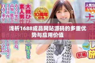 淺析1688成品網(wǎng)站源碼的多重優(yōu)勢與應(yīng)用價值