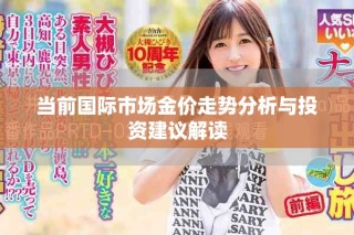 當(dāng)前國際市場金價走勢分析與投資建議解讀