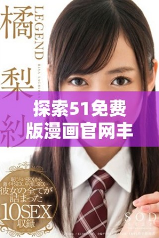 探索51免費版漫畫官網(wǎng)豐富多彩的在線閱讀體驗